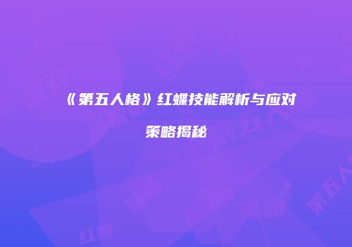 《第五人格》红蝶技能解析与应对策略揭秘