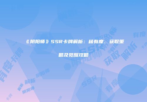 《阴阳师》SSR卡牌解析：稀有度、获取策略及觉醒攻略