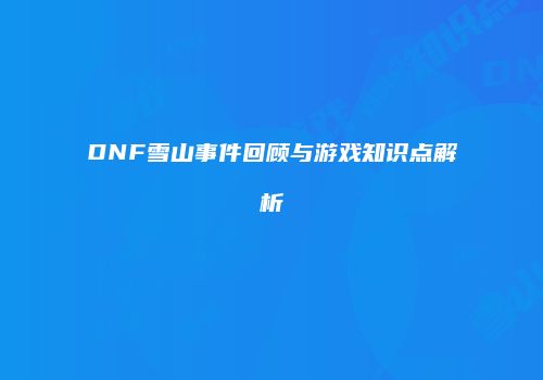 DNF雪山事件回顾与游戏知识点解析