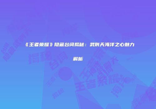 《王者荣耀》隐藏台词揭秘：武则天海洋之心魅力解析