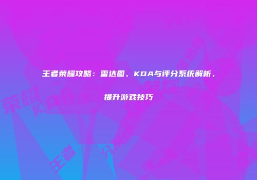 王者荣耀攻略：雷达图、KDA与评分系统解析，提升游戏技巧