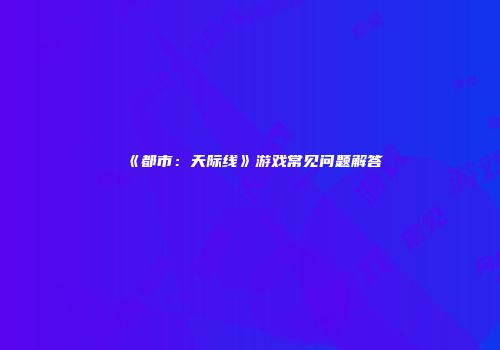 《都市：天际线》游戏常见问题解答