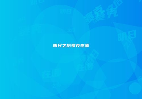 明日之后赛克在哪