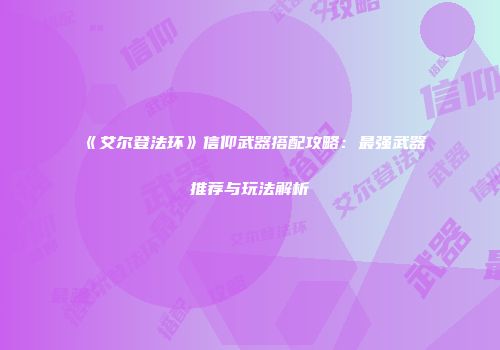 《艾尔登法环》信仰武器搭配攻略：最强武器推荐与玩法解析