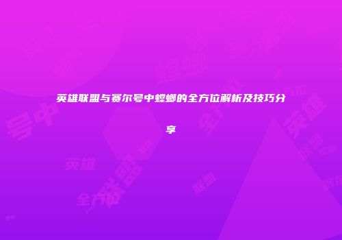 英雄联盟与赛尔号中螳螂的全方位解析及技巧分享