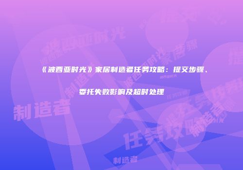 《波西亚时光》家居制造者任务攻略：提交步骤、委托失败影响及超时处理