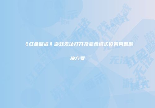 《红色警戒》游戏无法打开及显示模式设置问题解决方案