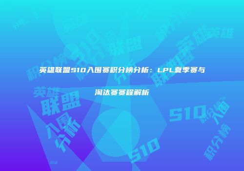 英雄联盟S10入围赛积分榜分析：LPL夏季赛与淘汰赛赛程解析
