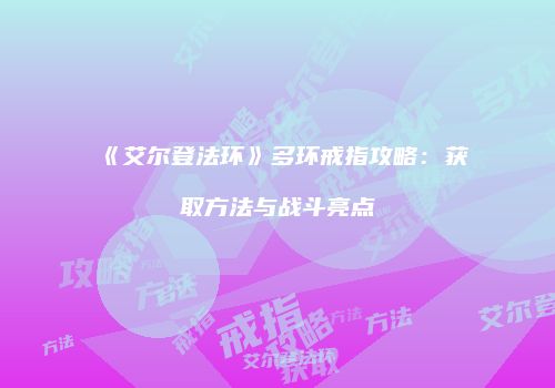 《艾尔登法环》多环戒指攻略：获取方法与战斗亮点