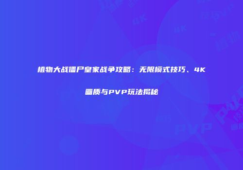 植物大战僵尸皇家战争攻略：无限模式技巧、4K画质与PVP玩法揭秘
