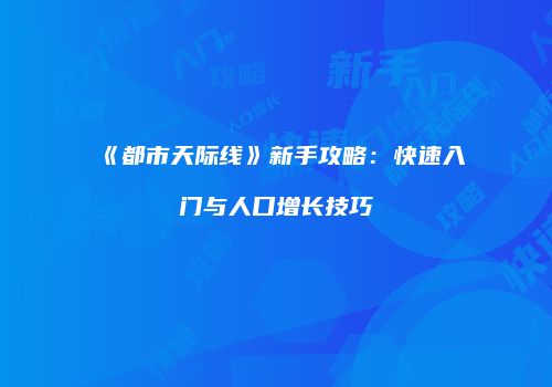 《都市天际线》新手攻略：快速入门与人口增长技巧