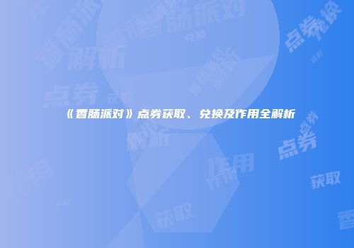 《香肠派对》点券获取、兑换及作用全解析