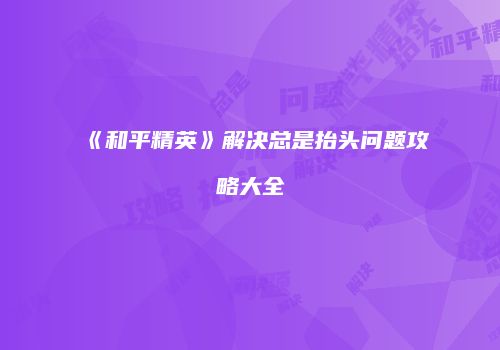 《和平精英》解决总是抬头问题攻略大全