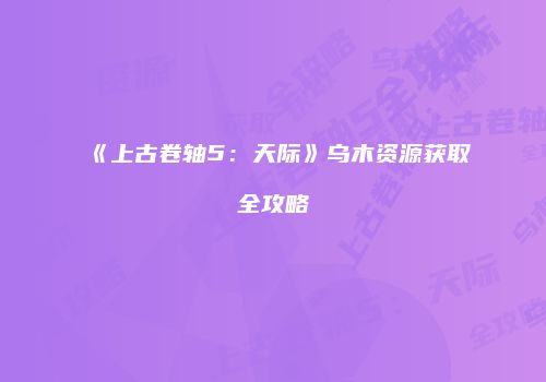 《上古卷轴5：天际》乌木资源获取全攻略