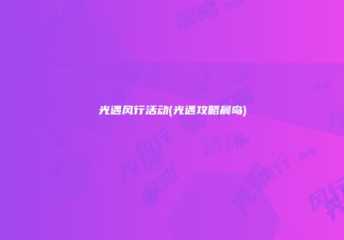 光遇风行活动(光遇攻略晨岛)