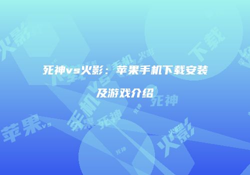 死神vs火影：苹果手机下载安装及游戏介绍