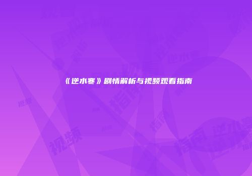 《逆水寒》剧情解析与视频观看指南