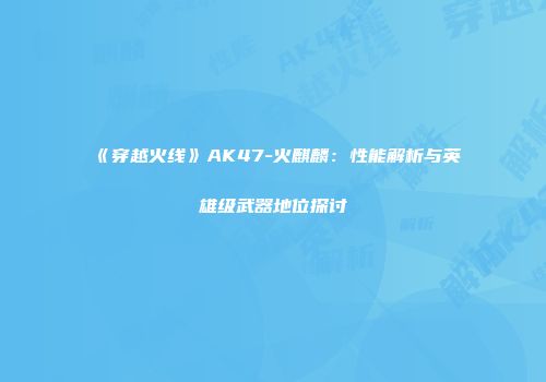 《穿越火线》AK47-火麒麟：性能解析与英雄级武器地位探讨