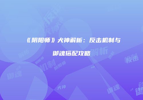 《阴阳师》犬神解析：反击机制与御魂搭配攻略