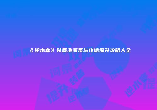 《逆水寒》装备洗词条与攻速提升攻略大全