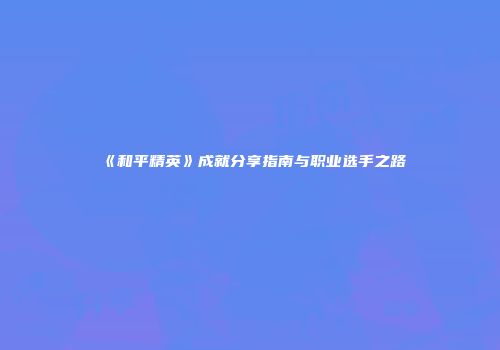 《和平精英》成就分享指南与职业选手之路
