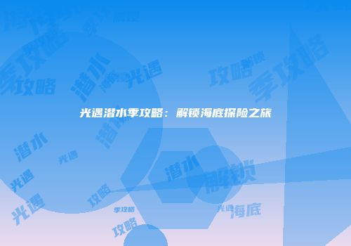 光遇潜水季攻略：解锁海底探险之旅
