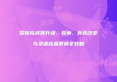冒险岛武器升级、兑换、外观改变与灵魂结晶更换全攻略