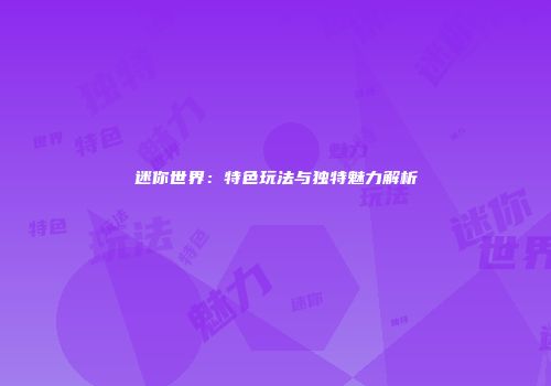 迷你世界：特色玩法与独特魅力解析