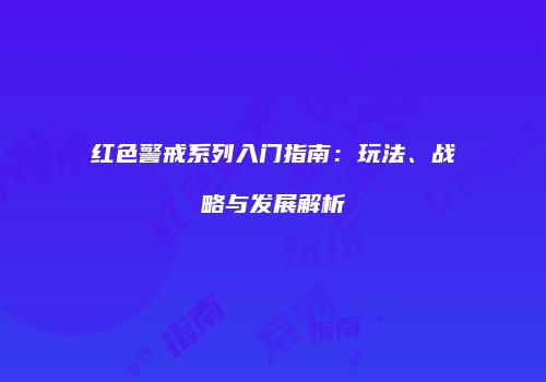 红色警戒系列入门指南：玩法、战略与发展解析