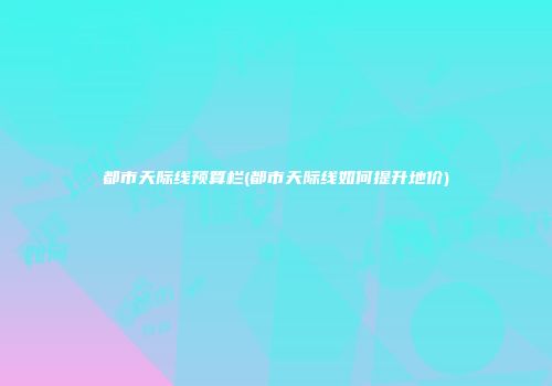 都市天际线预算栏(都市天际线如何提升地价)