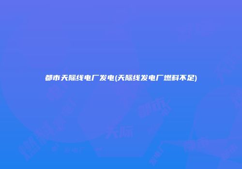 都市天际线电厂发电(天际线发电厂燃料不足)