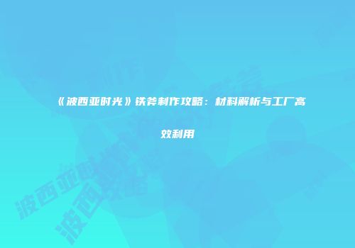 《波西亚时光》铁斧制作攻略：材料解析与工厂高效利用