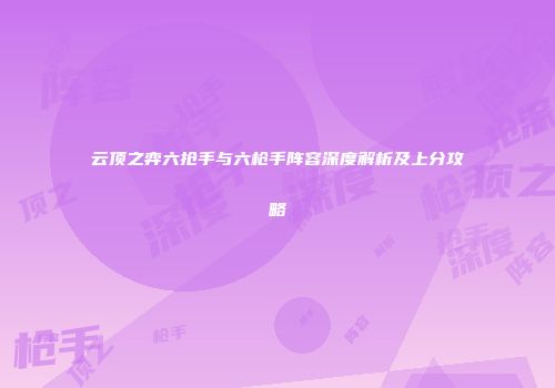 云顶之弈六抢手与六枪手阵容深度解析及上分攻略