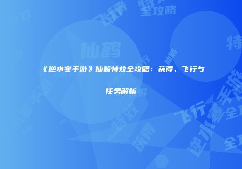 《逆水寒手游》仙鹤特效全攻略：获得、飞行与任务解析