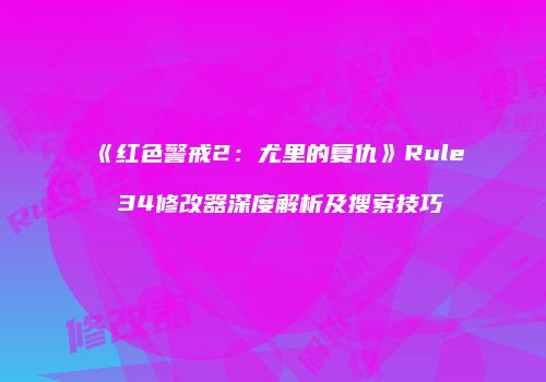 《红色警戒2：尤里的复仇》Rule 34修改器深度解析及搜索技巧