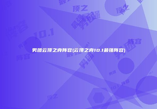 男团云顶之弈阵容(云顶之弈10.1最强阵容)