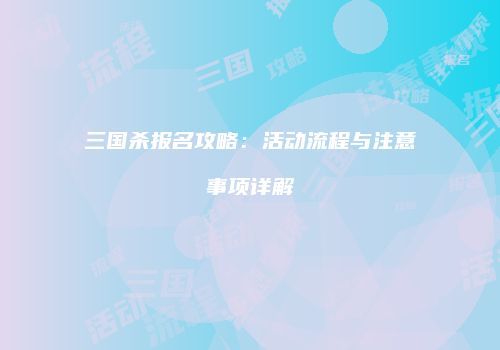 三国杀报名攻略：活动流程与注意事项详解