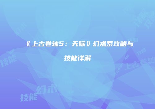 《上古卷轴5：天际》幻术系攻略与技能详解