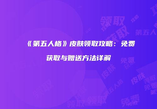 《第五人格》皮肤领取攻略：免费获取与赠送方法详解