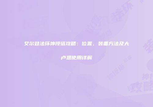艾尔登法环神授塔攻略：位置、装备方法及大卢恩使用详解