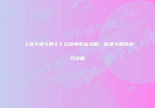 《地下城与勇士》召唤师职业攻略：练级与搬砖技巧详解