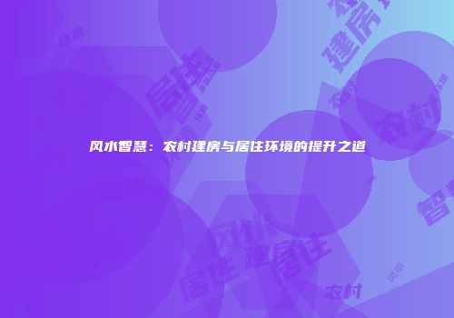 风水智慧：农村建房与居住环境的提升之道