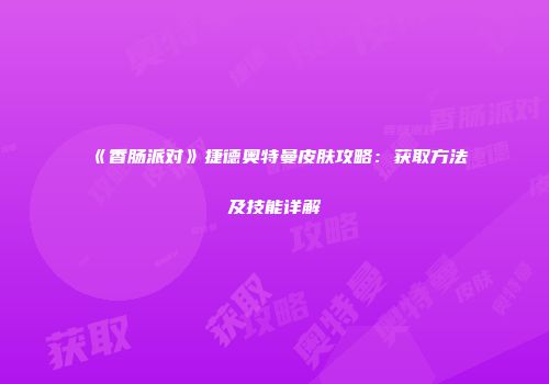《香肠派对》捷德奥特曼皮肤攻略：获取方法及技能详解