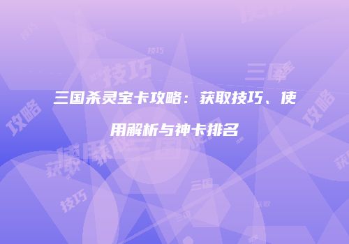 三国杀灵宝卡攻略：获取技巧、使用解析与神卡排名