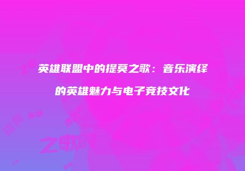 英雄联盟中的提莫之歌：音乐演绎的英雄魅力与电子竞技文化
