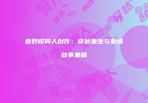 春野樱同人创作：穿越重生与爱情故事集锦