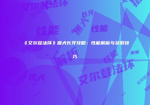《艾尔登法环》猎犬长牙攻略：性能解析与获取技巧