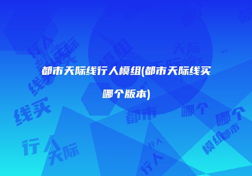 都市天际线行人模组(都市天际线买哪个版本)