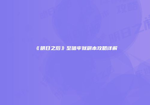 《明日之后》至暗牢狱副本攻略详解