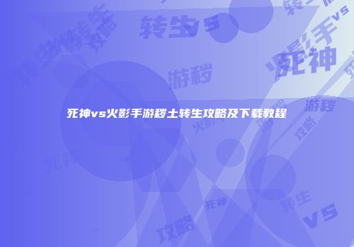 死神vs火影手游秽土转生攻略及下载教程